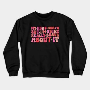 Groovy My Head Hurts But I'm Being Really Brave About It Crewneck Sweatshirt